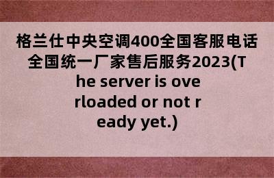 格兰仕中央空调400全国客服电话全国统一厂家售后服务2023(The server is overloaded or not ready yet.)